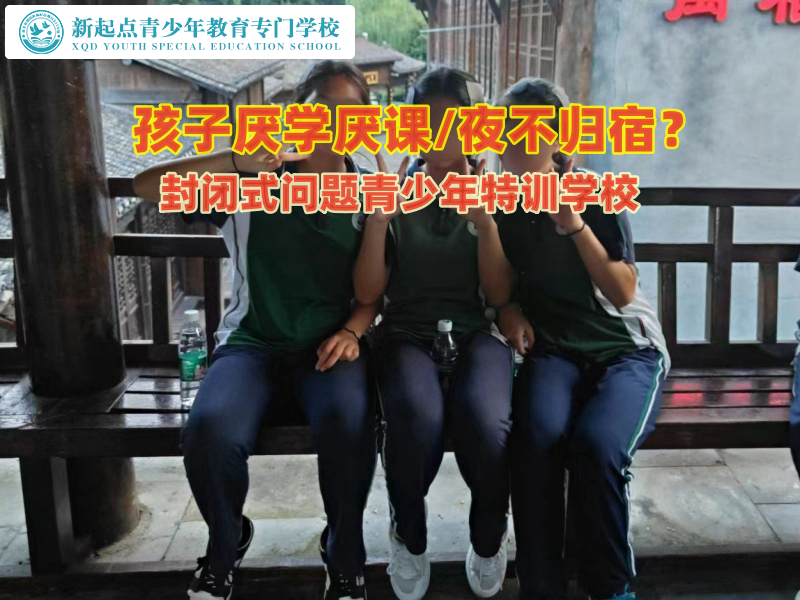 封閉式問(wèn)題青少年特訓(xùn)學(xué)校管教孩子夜不歸宿問(wèn)題