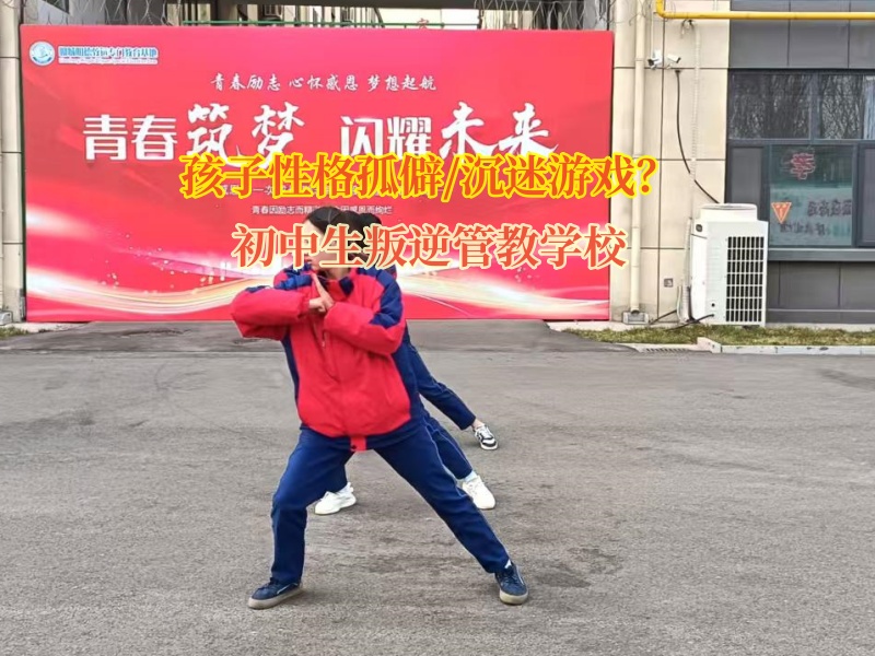 初中生叛逆管教學(xué)校幫助孤僻孩子變得開(kāi)朗