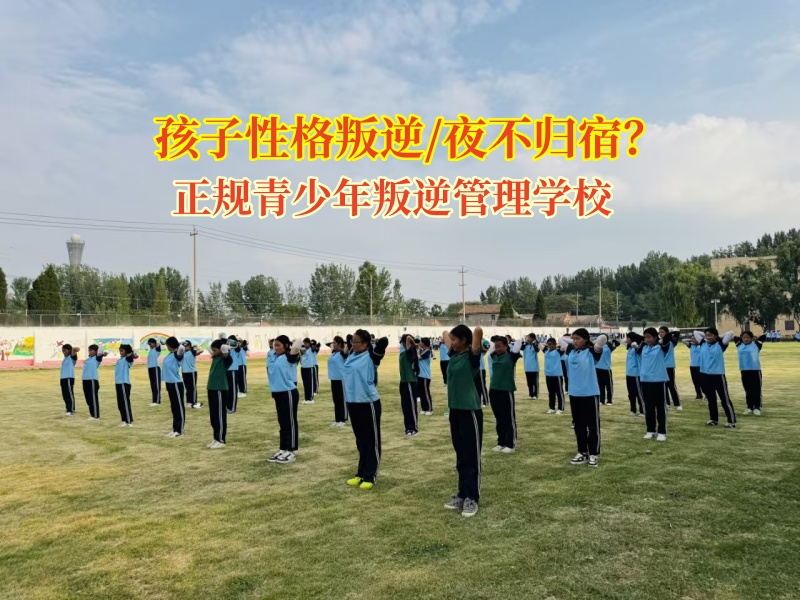 正規青少年叛逆管理學校矯正孩子夜不歸宿有妙招